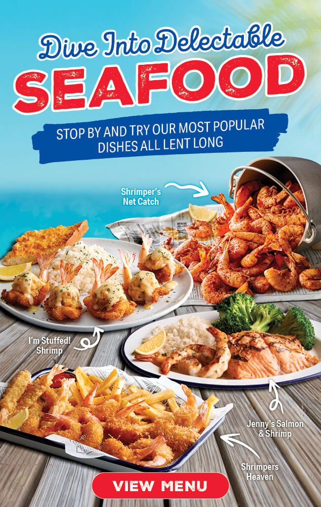 Dive Into Delectable Seafood. Stop by and try our most popular dishes all lent long! Shrimper's Net Catch. I'm Stuffed! Shrimp. Jenny's Salmon & Shrimp. Shrimpers Heaven. VIEW MENU >>