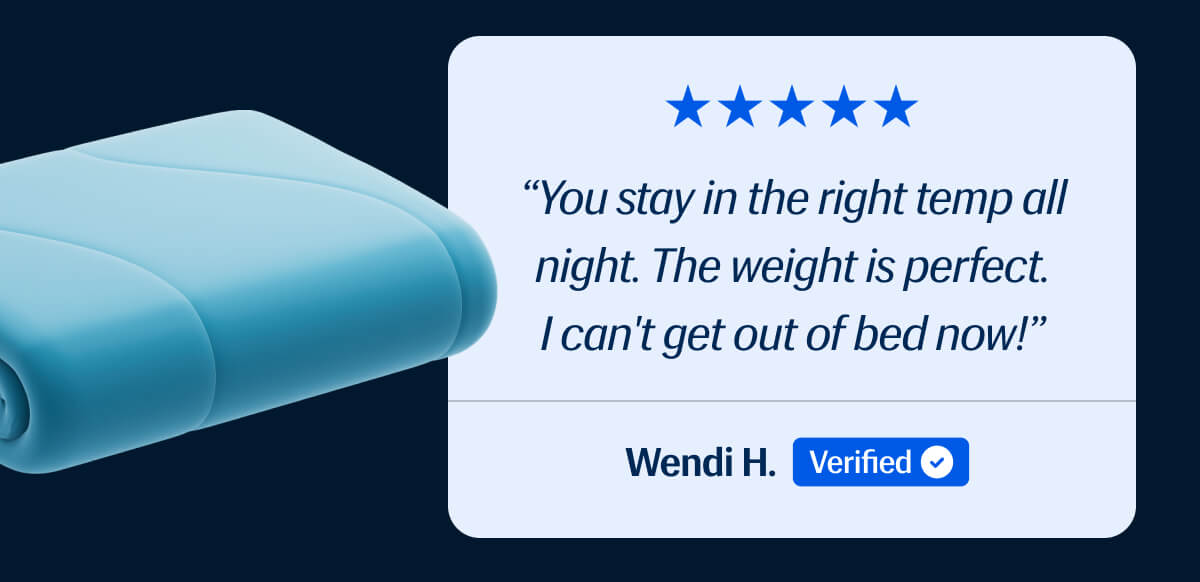⭐️⭐️⭐️⭐️⭐️ "You stay in the right temp all night. | The weight is perfect.  I can't get out of bed now!" – Wendi H.