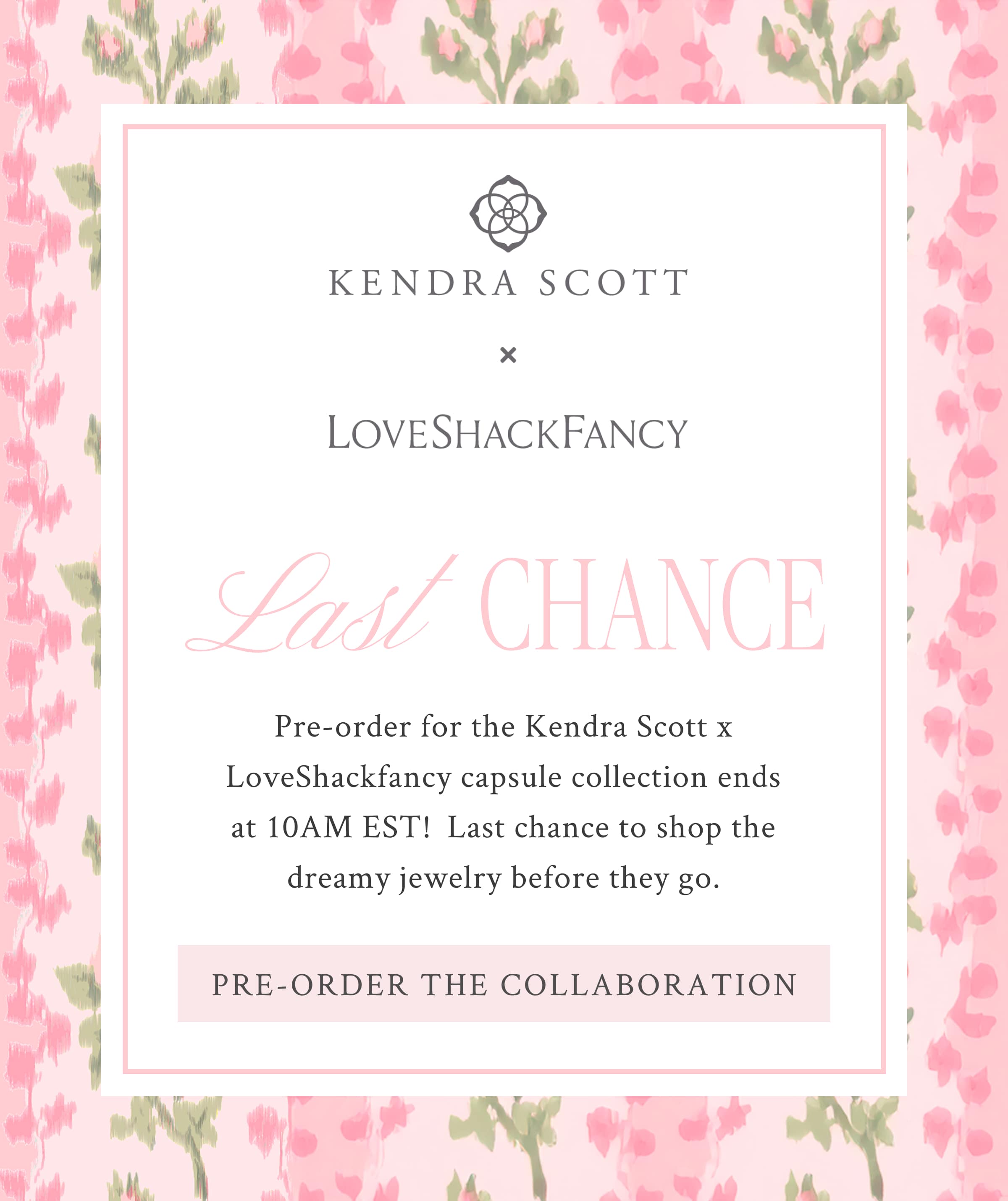 Kendra Scott x LoveShackFancy  Last Chance  Pre-order for the Kendra Scott x LoveShackfancy capsule collection ends at 10AM EST!  Last chance to shop the dreamy jewelry before they go. <PRE-ORDER THE COLLABORATION>