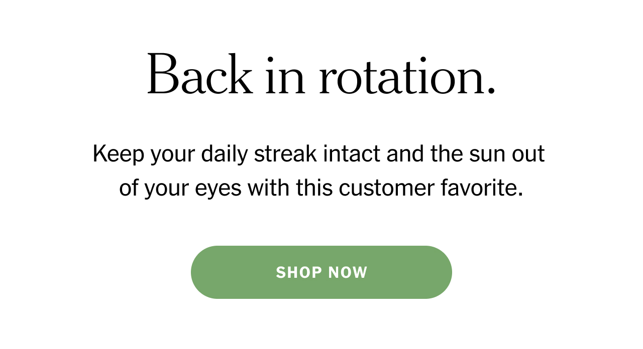 Back in rotation. Keep your daily streak intact and the sun out of your eyes with this customer favorite. Shop now.