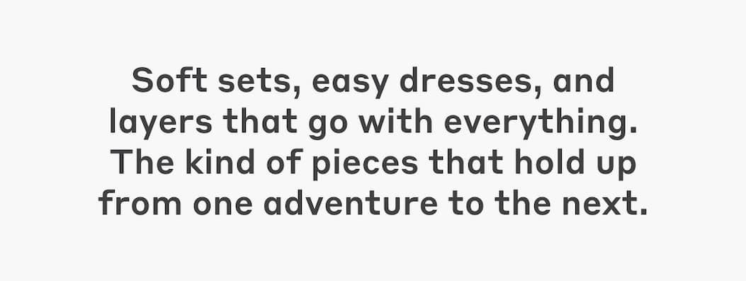 Soft sets, easy dresses, and layers that go with everything. The kind of pieces that hold up from one adventure to the next.