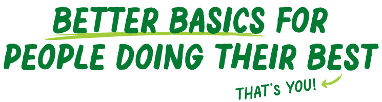 Better basics for people doing their best, that's you!