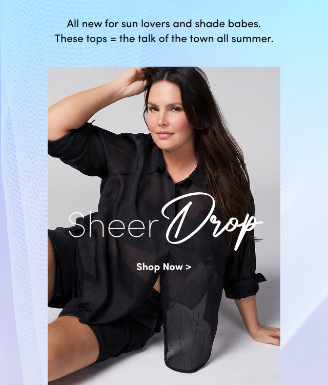 All new for sun lovers and shade babes. | These tops = the talk of the town all summer. | Sheer Drop |  Shop Now >
