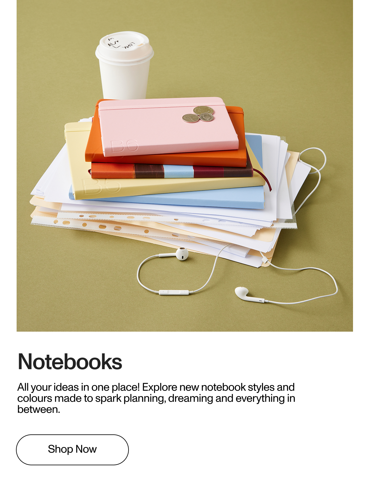Notebooks. All your ideas in one place! Explore new notebook styles and colours made to spark planning, dreaming and everything in between.