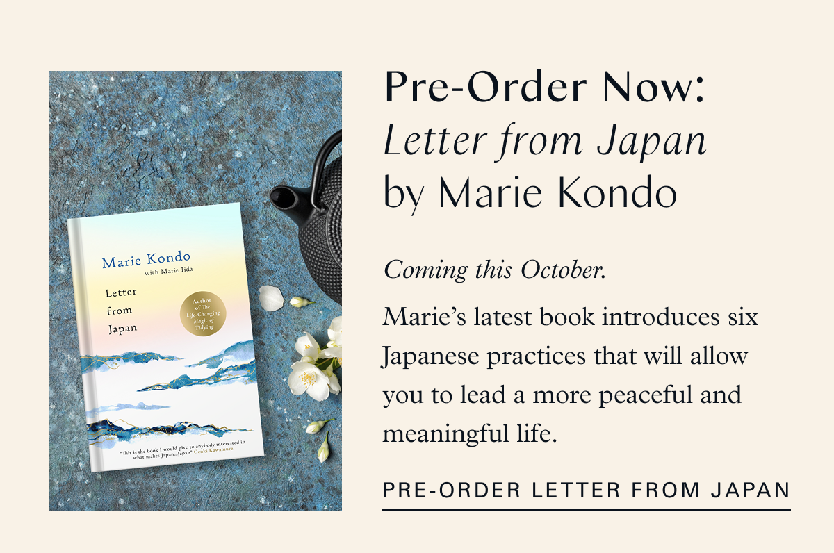 Pre-Order Now: Letter from Japan by Marie Kondo: Coming this October. Marie’s latest book introduces six Japanese practices that will allow you to lead a more peaceful and meaningful life. Pre-order Letter From Japan