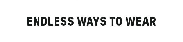ENDLESS WAYS TO WEAR