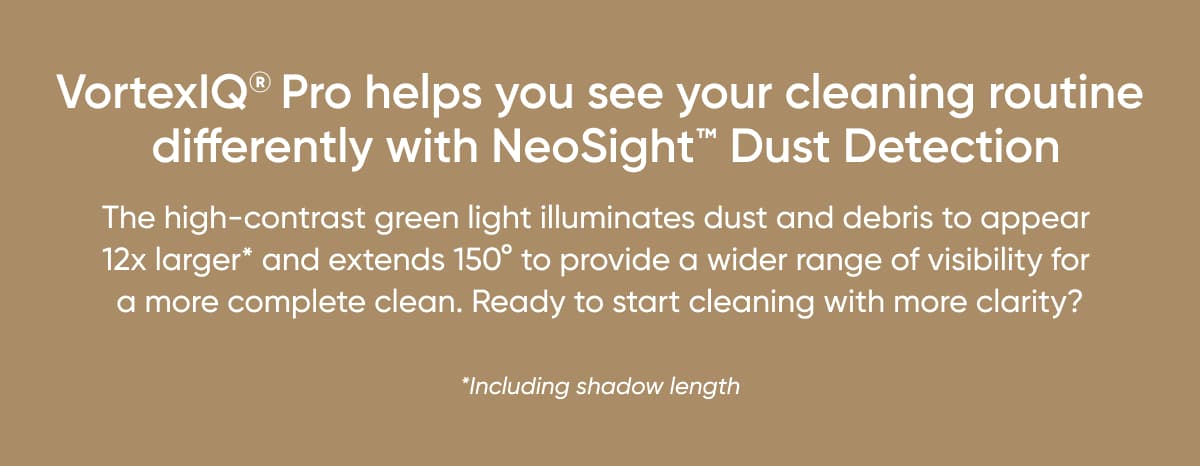 VortexIQ pro helps you see your cleaning routine differently with NeoSight dust detection