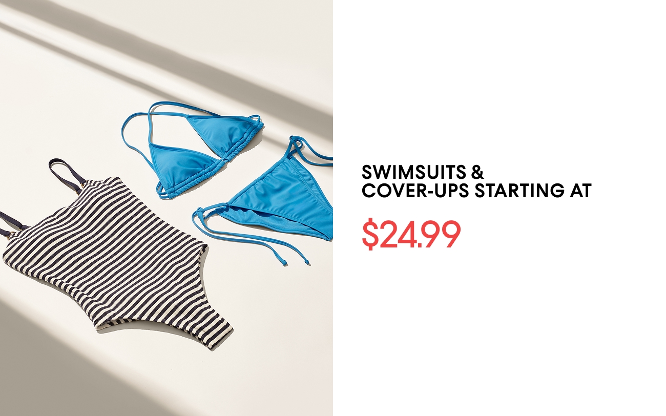 SWIMSUITS & COVER-UPS STARTING AT $24.99