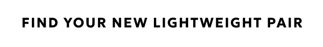 FIND YOUR NEW LIGHTWEIGHT PAIR. SHOP NOW.
