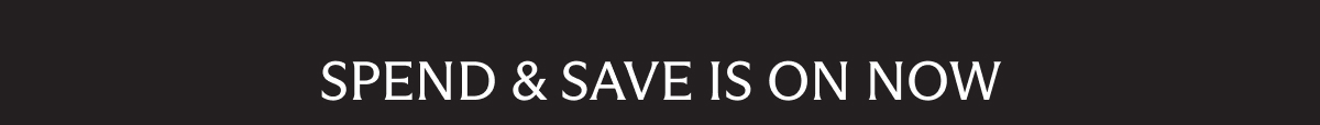 SPEND & SAVE IS ON NOW