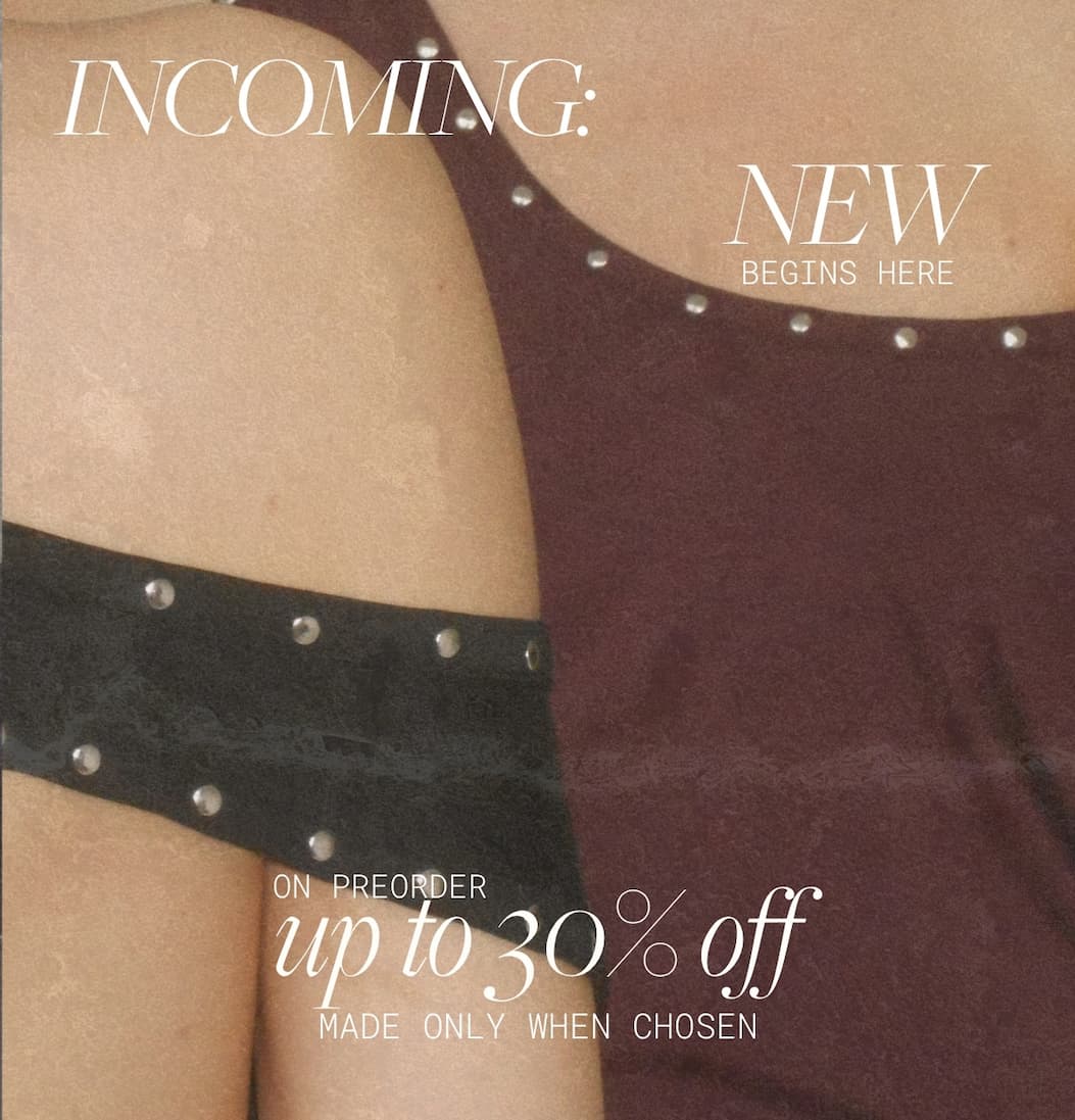 INCOMING:  NEW BEGINS HERE | ON PREORDER up to 30% off MADE ONLY WHEN CHOSEN
