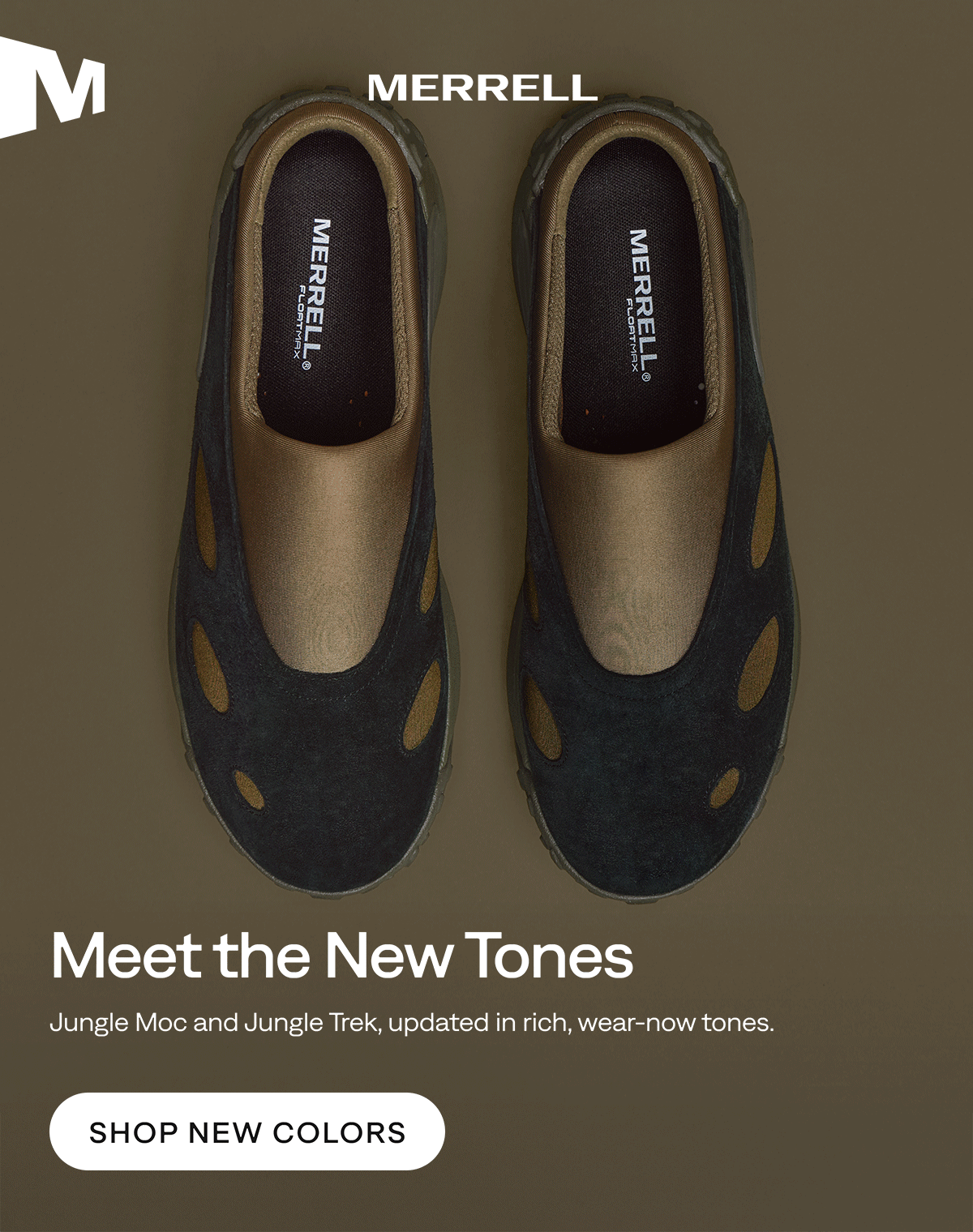 MERRELL. Meet the New Tones. Jungle Moc and Jungle Trek, updated in rich, wear-now tones. Shop New Colors