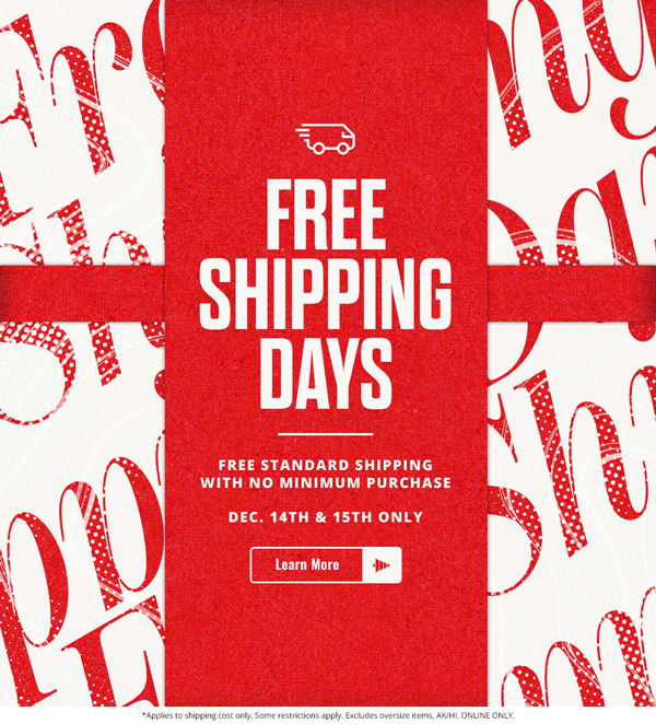Free shipping days. Free standard shipping with no minimum purchase. December 14th and 15th only.