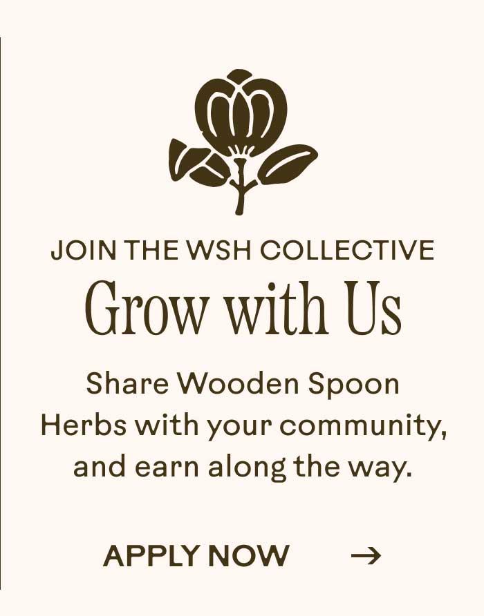 Join the WSH Collective. Grow with Us. Share Wooden Spoon Herbs with your community, and earn along the way.