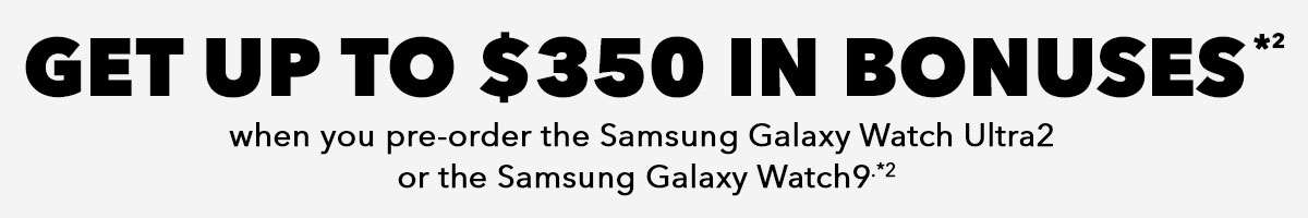 Galaxy Watch9 | Watch Ultra2 | Get up to $350 in Bonuses*²