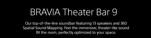 BRAVIA Theater Bar 8 | Hear a remarkable theater-like surround sound experience at home featuring 11 speakers and 360 Spatial Sound Mapping, creating perfectly optimized spatial audio.