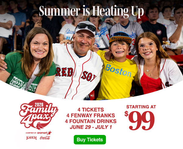 Summer is heating up. 2026 Family 4 Pax courtesy of Aramark: 4 tickets, 4 Fenway Franks, and 4 fountain drinks starting at $99. June 29-July 1. Buy Tickets.