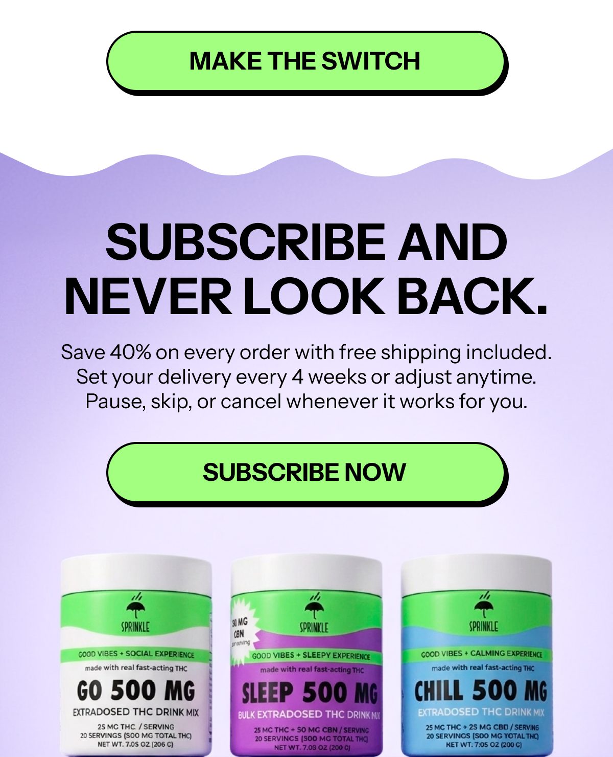Subscribe and never look back. Save 40% on every order with free shipping included.