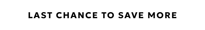 LAST CHANCE TO SAVE MORE SHOP NOW