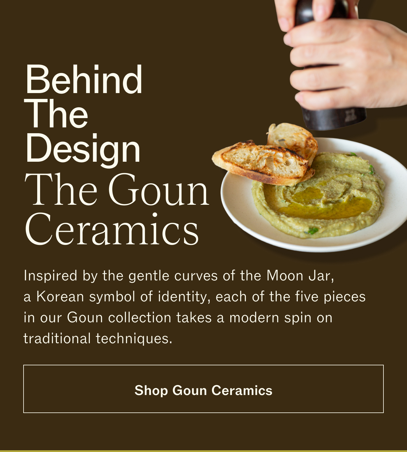 The Goun Ceramics Inspired by the gentle curves of the Moon Jar, a Korean symbol of identity, each of the five pieces in our Goun collection takes a modern spin on traditional techniques.  | SHOP GOUN CERAMICS