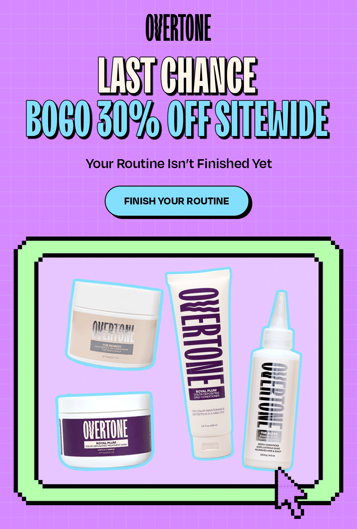 LAST CHANCE: BOGO 30% OFF SITEWIDE Your Routine Isn’t Finished Yet >>Finish Your Routine<<