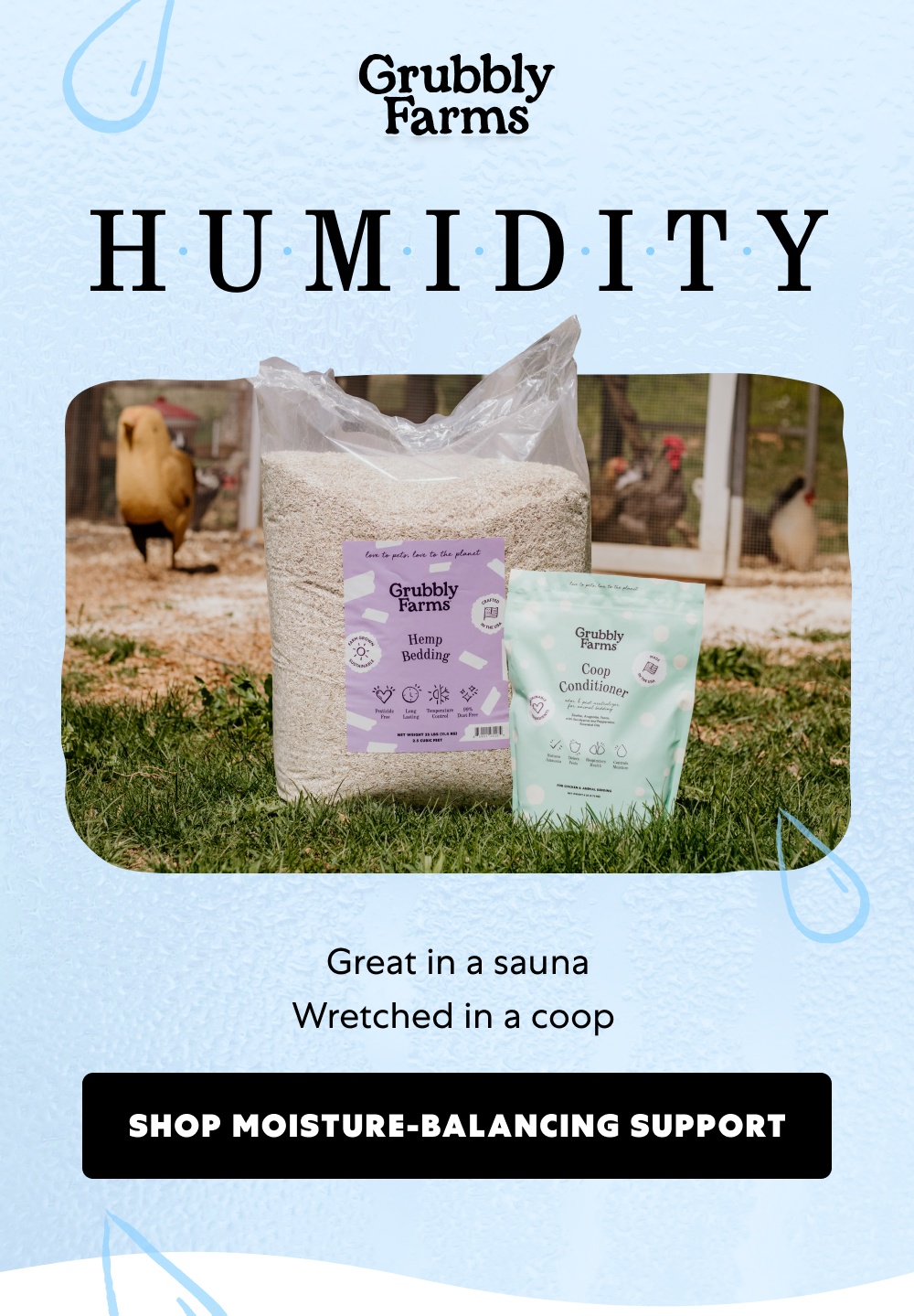 H U M I D I T Y Great in a sauna Wretched in a coop Shop Moisture-Balancing Support