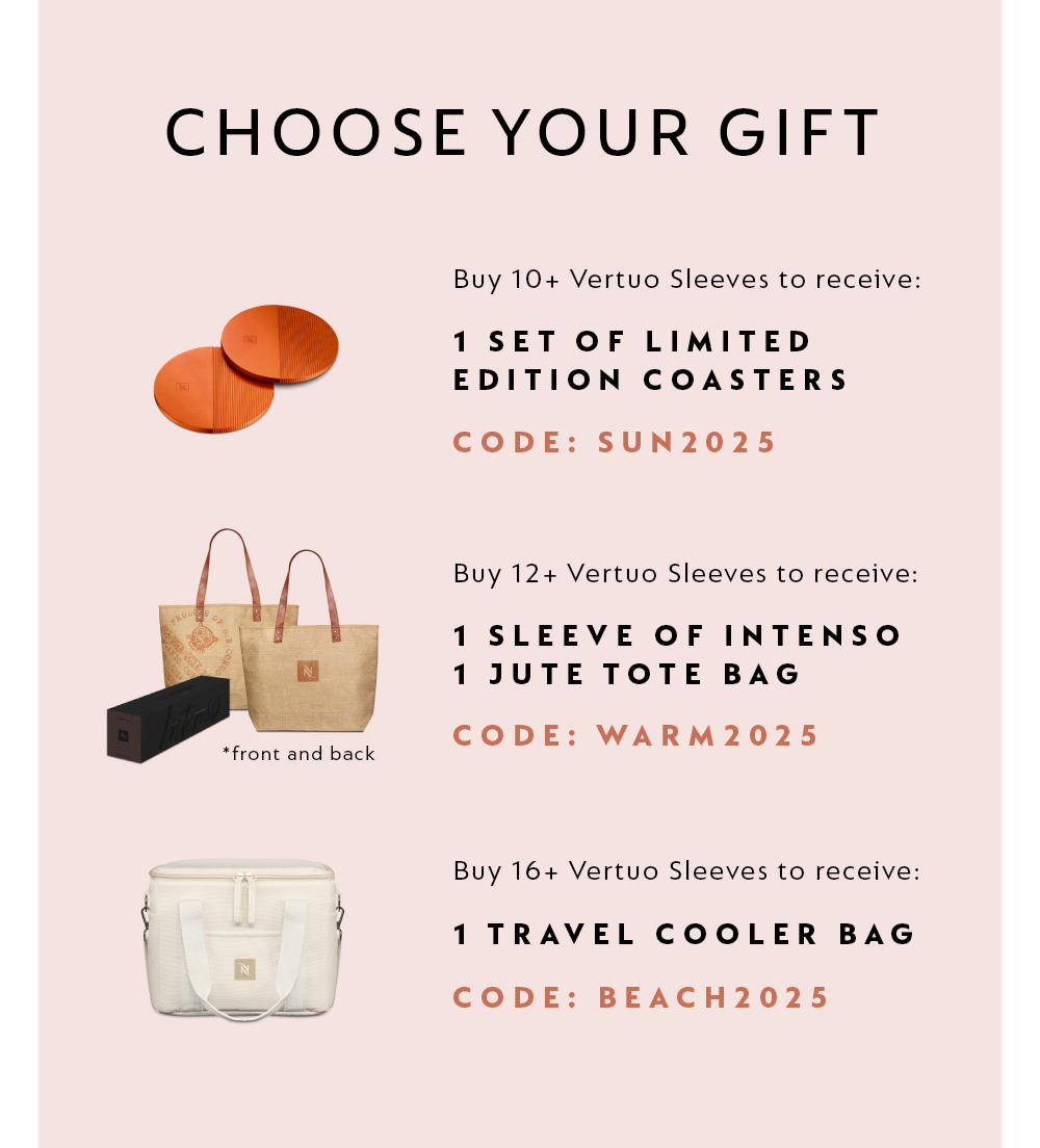 BUY 10+ VERTUO SLEEVES TO RECEIVE: 1 SET OF LIMITED EDITION COASTERS - CODE: SUN2025. BUY 12+ VERTUO SLEEVES TO RECEIVE: 1 SLEEVE OF INTENSO & 1 JUTE TOTE BAG - CODE: WARM2025. BUY 16+ VERTUO SLEEVES TO RECEIVE: 1 TRAVEL COOLER BAG - CODE: BEACH2025.