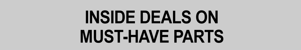 INSIDE DEALS ON MUST-HAVE PARTS