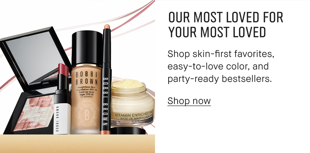 OUR MOST LOVED FOR YOUR MOST LOVED Shop skin-first favorites, easy-to-love color, and party-ready bestsellers. Shop now