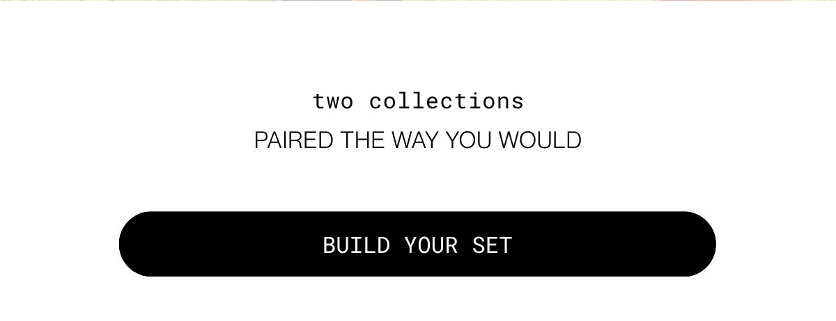two collections paired the way you would  | build your set