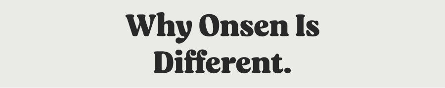 Why Onsen is different.