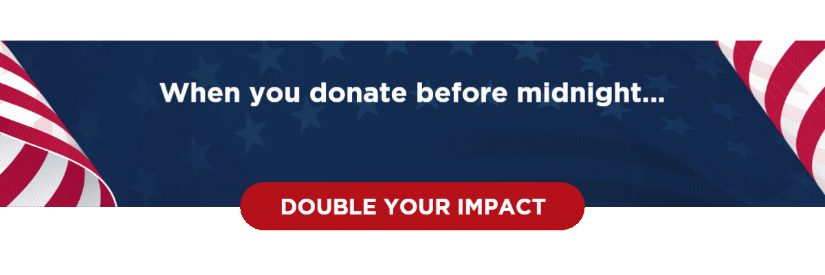 When you donate before midnight... $100 doubles to $200 - $75 doubles to $150 - $50 doubles to $100 - Double Your Impact