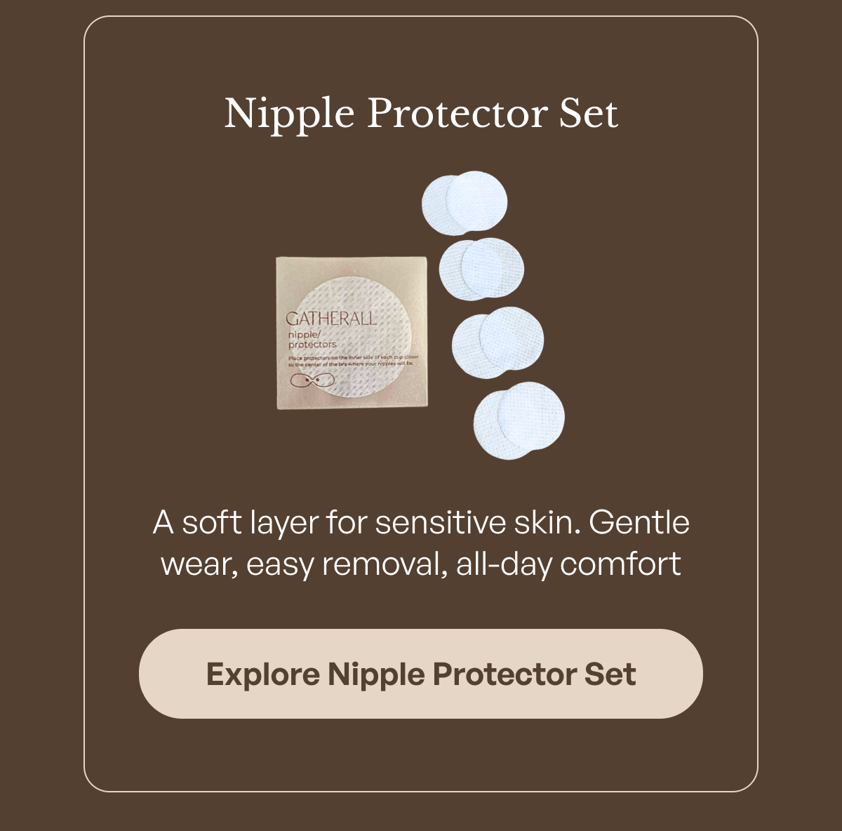 Nipple Protector Set A soft layer for sensitive skin. Gentle wear, easy removal, all-day comfort
