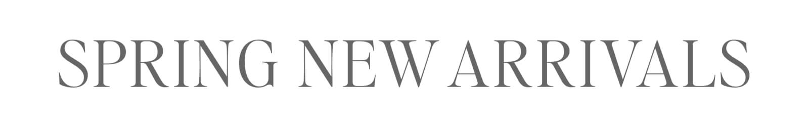 SPRING NEW ARRIVALS