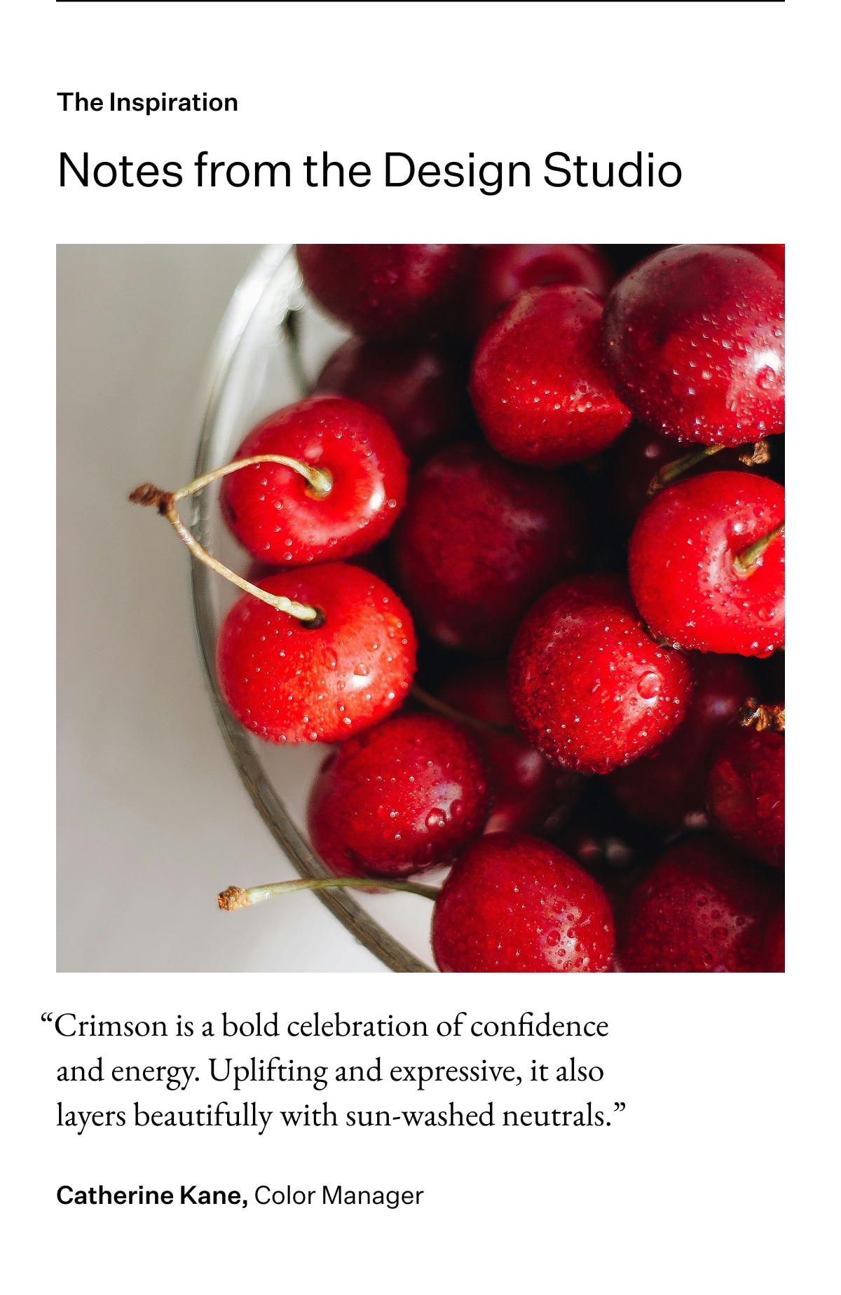 The Inspiration. Notes from the Design Studio. 'Crimson is a bold celebration of confidence and energy. Uplifting and expressive, it also layers beautifully with sun-washed neutrals.'Catherine Kane, Color Manager