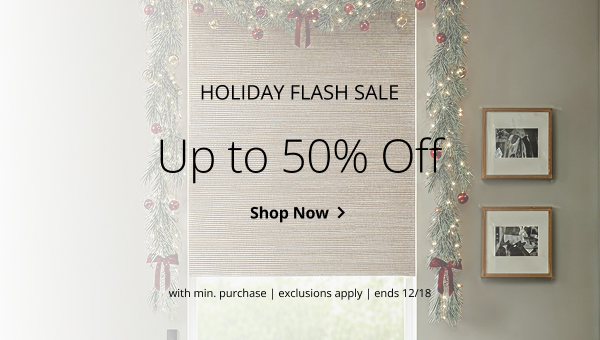 HOLIDAY FLASH SALE | UP TO 50% OFF | WITH MIN PURCHASE | EXCLUSIONS APPLY | SALE ENDS 12/18 | SHOP NOW > 
