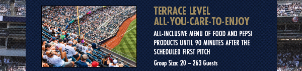 Terrace Level All-You-Care-to-Enjoy: All-Inclusive Menu of Food and Pepsi Products Until 90 Minutes After Scheduled First Pitch | Group Size: 20-263 Guests