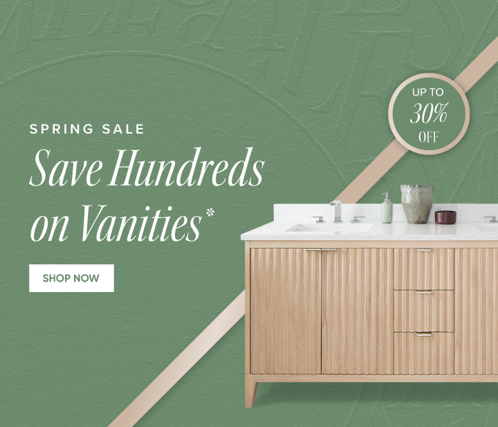 Spring Sale - Save Hundreds on Vanities* - Up to 30% off - Shop Now 
