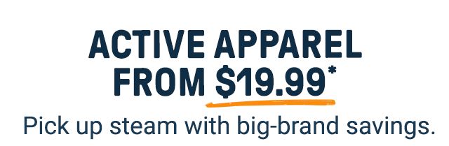 Active apparel from $19.99*. Pick up steam with big-brand savings.