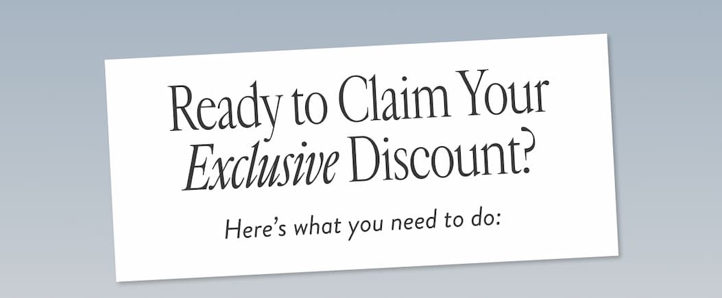 Ready to Claim Your Exclusive Discount? Here’s what you need to do: 
