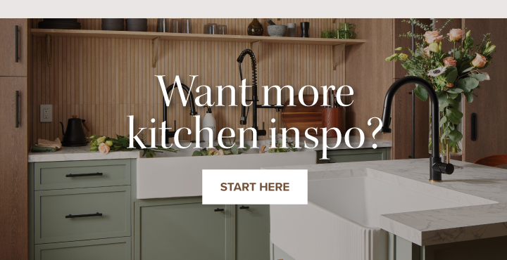 Want more kitchen inspo? - Start Here 
