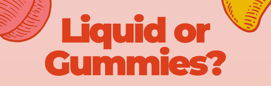 Liquid or Gummies?