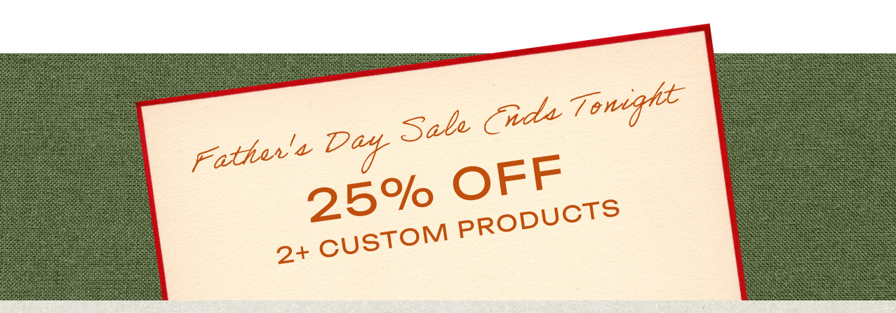 Father's Day Sale Ends Tonight — 25% Off 2+ Custom Products