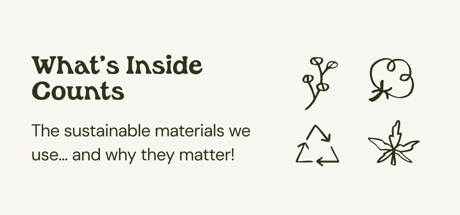 What's Inside Counts The sustainable materials we use... and why they matter!