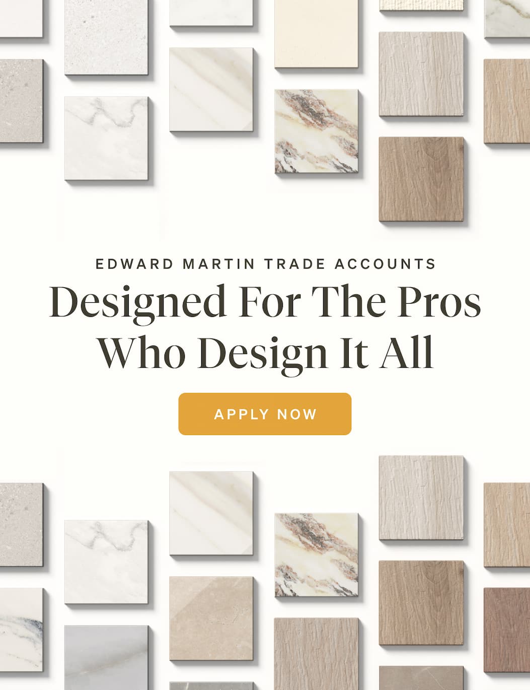 Edward Martin Trade Accounts. Designed for the pros who design it all. Apply Now.