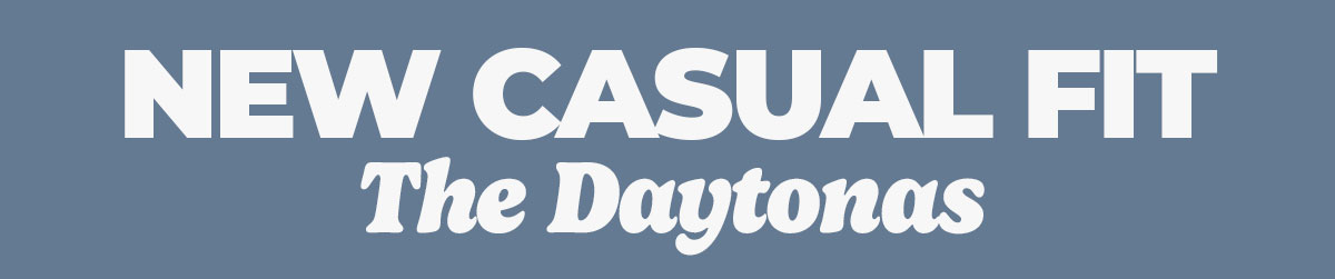 NEW CASUAL FIT. The Daytonas