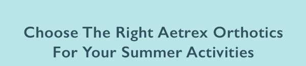 Choose the right aetrex orthotics for your summer activities