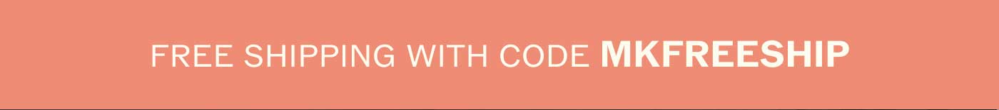 FREE SHIPPING WITH CODE MKFREESHIP