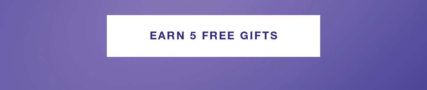 EARN 5 FREE GIFTS