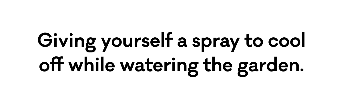 Giving yourself a spray to cool off while watering the garden.